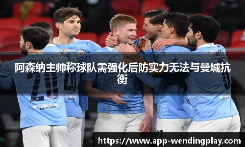 阿森纳主帅称球队需强化后防实力无法与曼城抗衡