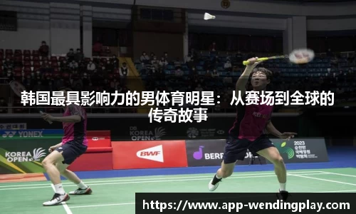 韩国最具影响力的男体育明星：从赛场到全球的传奇故事