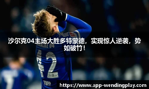 沙尔克04主场大胜多特蒙德，实现惊人逆袭，势如破竹！