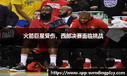 火箭巨星受伤，西部决赛面临挑战