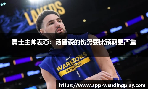 勇士主帅表态：汤普森的伤势要比预期更严重