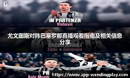 尤文图斯对阵巴塞罗那直播观看指南及相关信息分享