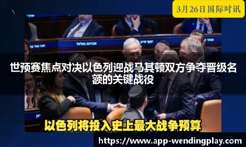 世预赛焦点对决以色列迎战马其顿双方争夺晋级名额的关键战役