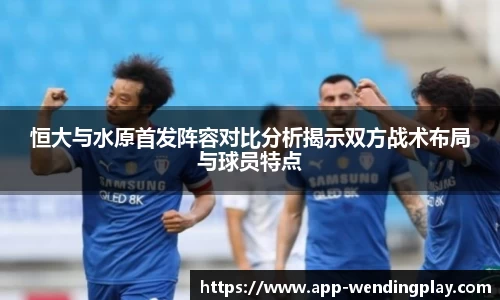 恒大与水原首发阵容对比分析揭示双方战术布局与球员特点