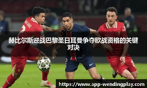赫比尔斯迎战巴黎圣日耳曼争夺欧战资格的关键对决