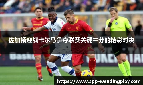 佐加顿迎战卡尔马争夺联赛关键三分的精彩对决