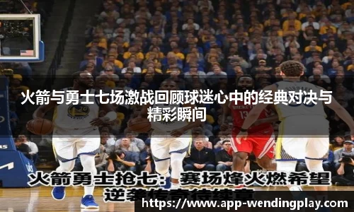 火箭与勇士七场激战回顾球迷心中的经典对决与精彩瞬间