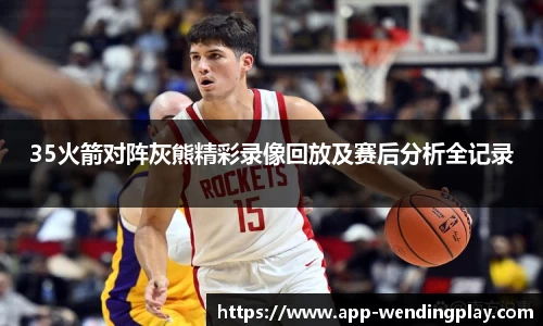 35火箭对阵灰熊精彩录像回放及赛后分析全记录