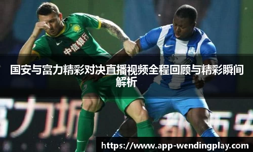 国安与富力精彩对决直播视频全程回顾与精彩瞬间解析