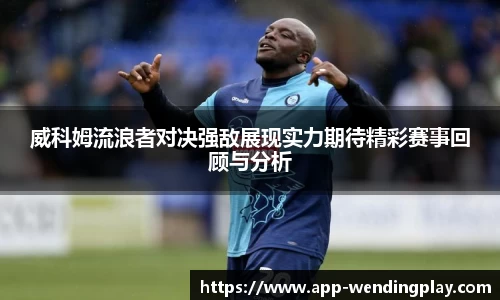 威科姆流浪者对决强敌展现实力期待精彩赛事回顾与分析