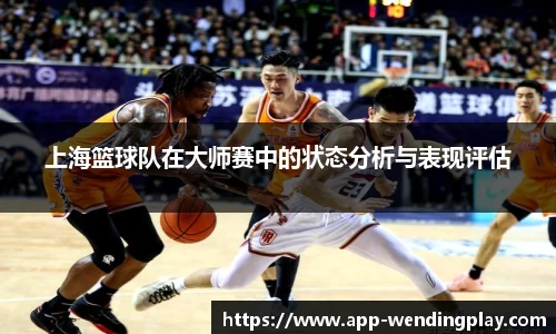 上海篮球队在大师赛中的状态分析与表现评估