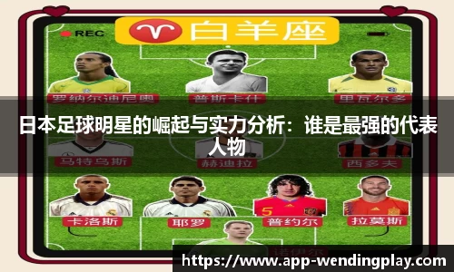 日本足球明星的崛起与实力分析：谁是最强的代表人物