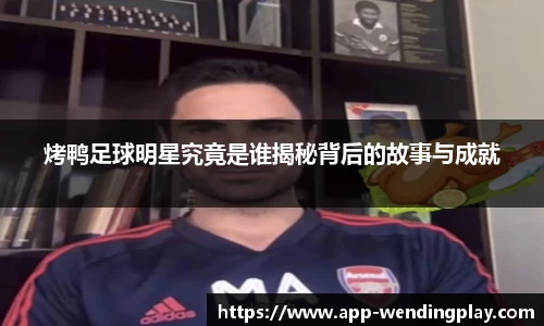 烤鸭足球明星究竟是谁揭秘背后的故事与成就