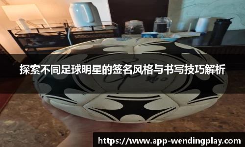 探索不同足球明星的签名风格与书写技巧解析